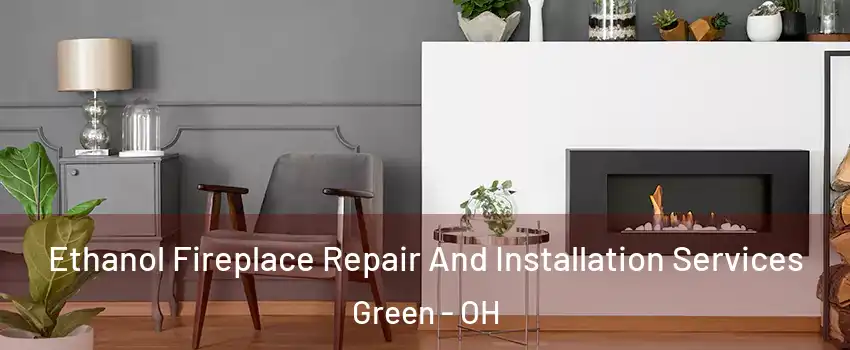  Ethanol Fireplace Repair And Installation Services Green - OH